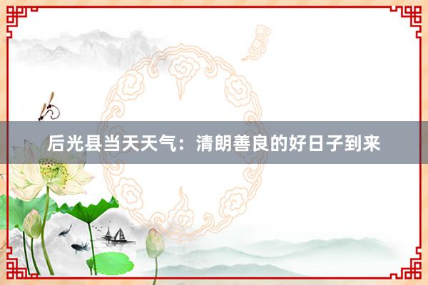 后光县当天天气：清朗善良的好日子到来