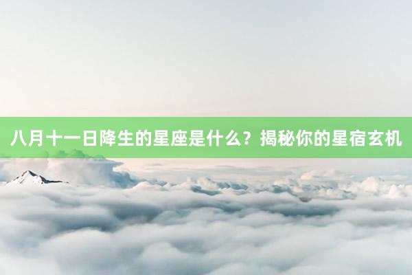 八月十一日降生的星座是什么？揭秘你的星宿玄机